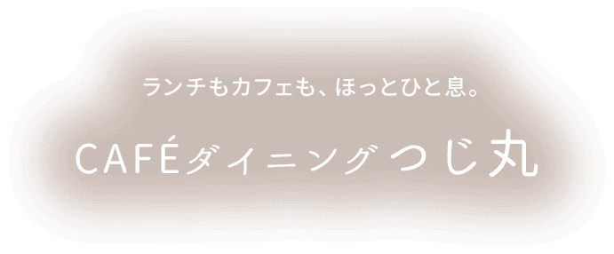 ランチもカフェも、ほっとひと息。Caféダイニングつじ丸